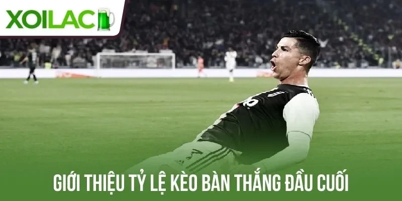 Giới thiệu tỷ lệ kèo bàn thắng đầu cuối