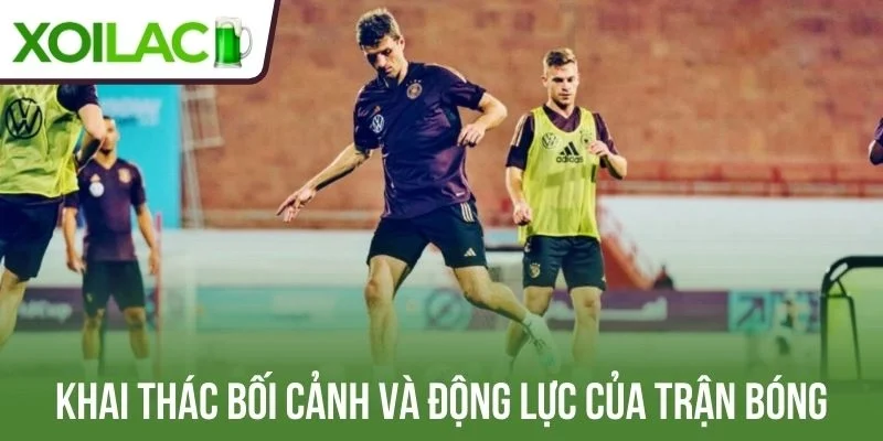 Khai thác bối cảnh và động lực của trận cầu
