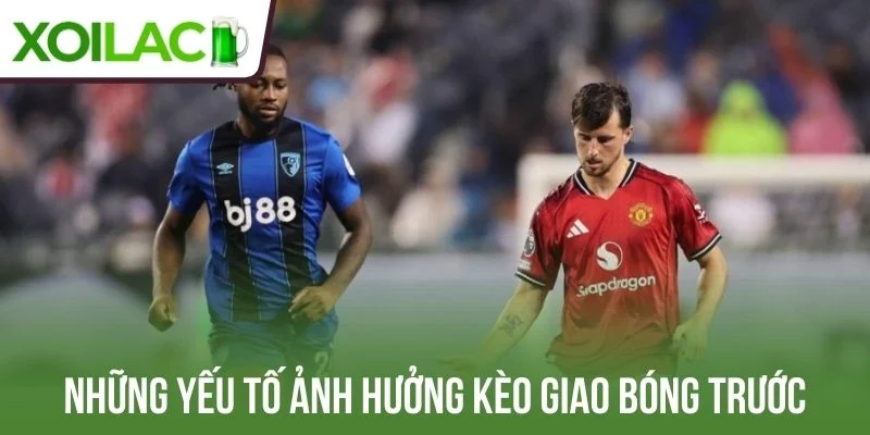 Những yếu tố ảnh hưởng kèo giao bóng trước